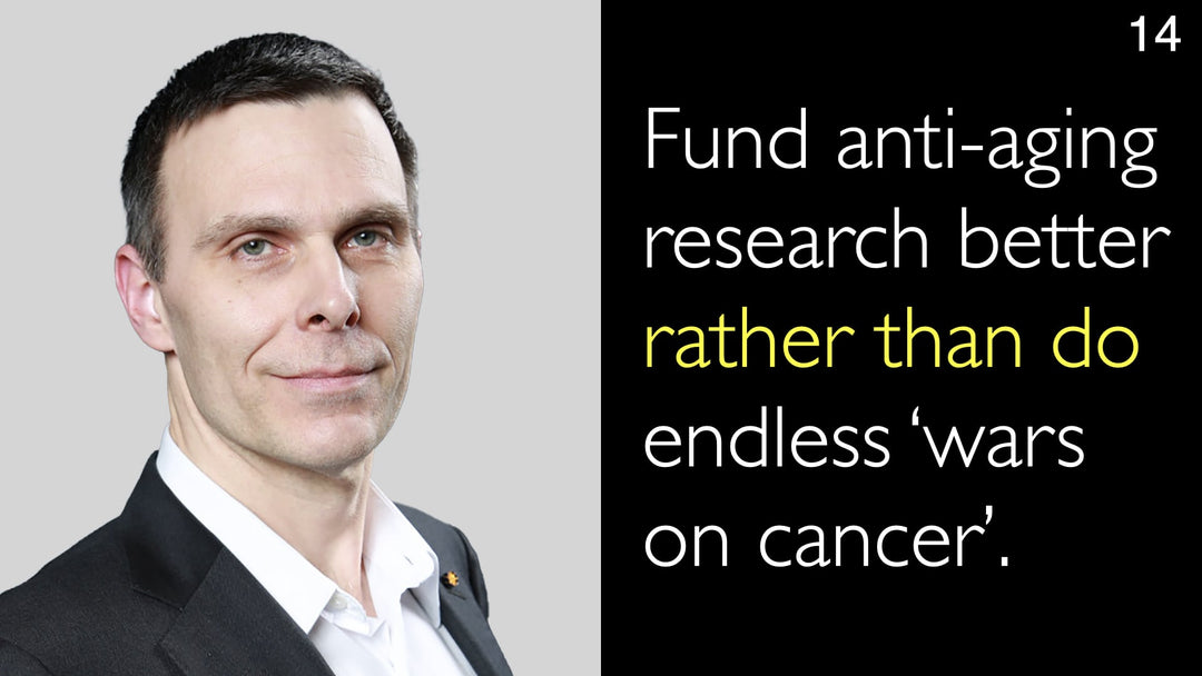 Fund anti-aging research better rather than do endless ‘wars on cancer’. 14